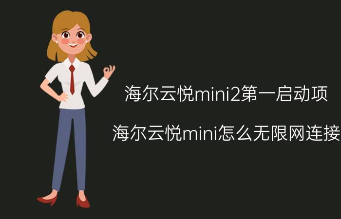 海尔云悦mini2第一启动项 海尔云悦mini怎么无限网连接？